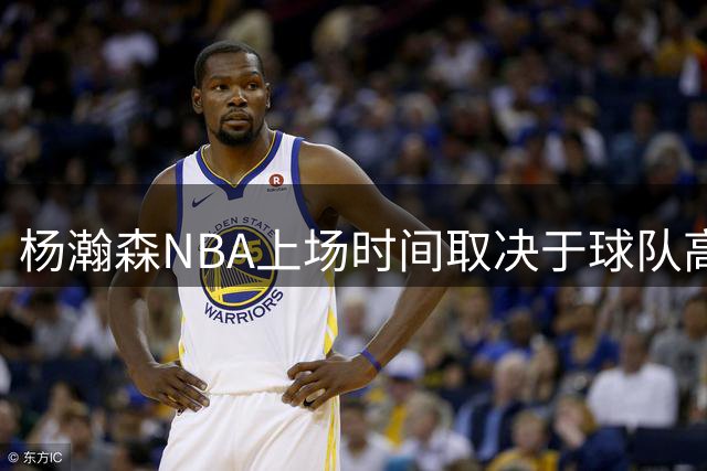 杨瀚森NBA上场时间取决于球队高层决策